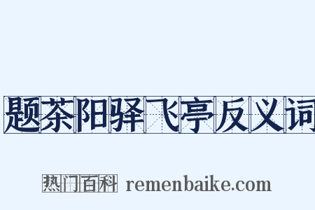题茶阳驿飞亭反义词是什么意思的图片